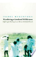 Wandering a gendered wilderness : suffering & healing in an African Initiated Church /