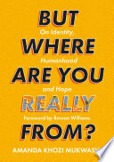 But Where Are You Really From? : On Identity, Humanhood and Hope /