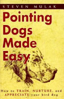 Pointing dogs made easy : how to train, nurture, and appreciate your bird dog /