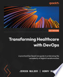 TRANSFORMING HEALTHCARE WITH DEVOPS a practical DevOps4Care guide to embracing the complexity of digital transformation /