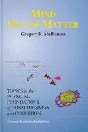 Mind out of matter : topics in the physical foundations of consciousness and cognition /