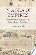 In a sea of empires : networks and crossings in the revolutionary Caribbean /