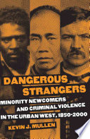 Dangerous Strangers : Minority Newcomers and Criminal Violence in the Urban West, 1850-2000 /