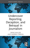 Undercover reporting, deception, and betrayal in journalism /