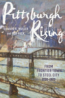 Pittsburgh rising : from frontier town to steel city, 1750-1920 /