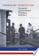 American inquisition : the hunt for Japanese American disloyalty in World War II /