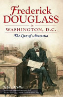 Frederick Douglass in Washington, D.C. : the lion of Anacostia /