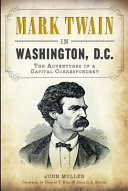 Mark Twain in Washington, D.C. : the Adventures of a Capital Correspondent /