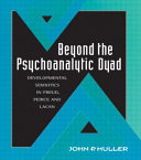 Beyond the psychoanalytic dyad : developmental semiotics in Freud, Peirce, and Lacan /