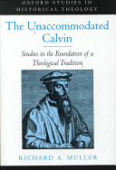 The unaccommodated Calvin : studies in the foundation of a theological tradition /