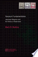 Yasukuni fundamentalism : Japanese religions and the politics of restoration /