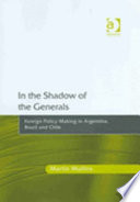 In the shadow of the generals : foreign policy making in Argentina, Brazil and Chile /