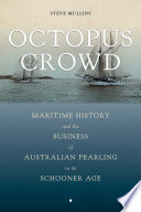 Octopus crowd : maritime history and the business of Australian pearling in its schooner age /