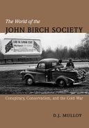 The world of the John Birch Society : conspiracy, conservatism, and the Cold War /