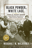 Black powder, white lace : the du Pont Irish and cultural identity in nineteenth-century America /