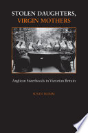 Stolen daughters, virgin mothers : Anglican sisterhoods in Victorian Britain /
