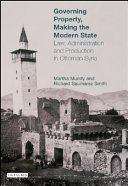Governing property, making the modern state : law, administration and production in Ottoman Syria /
