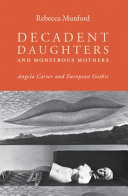 Decadent daughters and monstrous mothers : Angela Carter and European Gothic /