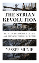The Syrian Revolution : between the politics of life and the geopolitics of death /