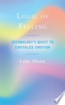 Logic of feeling : technology's quest to capitalize emotion /