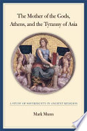 The Mother of the Gods, Athens, and the tyranny of Asia : a study of sovereignty in ancient religion /