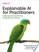 Explainable AI for Practitioners : designing and implementing explainable ML solutions /
