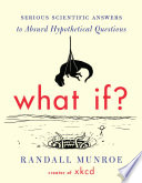 What if? : serious scientific answers to absurd hypothetical questions /