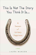 This is not the story you think it is-- : a season of unlikely happiness /