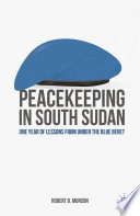 Peacekeeping in South Sudan : one year of lessons from under the blue beret /