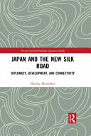 Japan and the new Silk Road : diplomacy, development and connectivity /