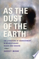 As the dust of the Earth : the literature of abandonment in revolutionary Russia and Ukraine /