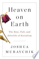 Heaven on Earth : the rise, fall, and afterlife of socialism /