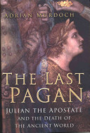 The last pagan : Julian the Apostate and the death of the ancient world /