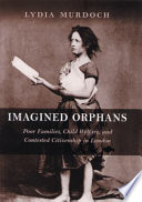 Imagined orphans : poor families, child welfare, and contested citizenship in London /