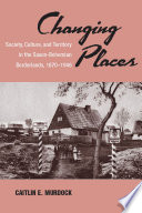 Changing places : society, culture, and territory in the Saxon-Bohemian borderlands, 1870-1946 /