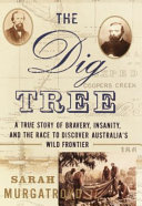 The Dig Tree : a true story of bravery, insanity, and the race to discover Australia's wild frontier /