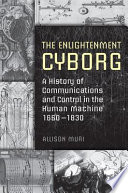 The Enlightenment cyborg : a history of communications and control in the human machine, 1660-1830 /