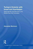 Turkey's entente with Israel and Azerbaijan : state identity and security in the Middle East and Caucasus /
