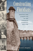 Constructing Floridians : Natives and Europeans in the colonial Floridas, 1513-1783 /