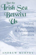 But the Irish Sea betwixt us : Ireland, colonialism, and Renaissance literature /