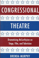 Congressional theatre : dramatizing McCarthyism on stage, film, and television /