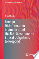 Foreign Disinformation in America and the U.S. Government's Ethical Obligations to Respond /