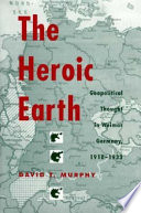 The heroic earth : geopolitical thought in Weimar Germany, 1918-1933 /