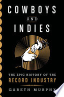 Cowboys and indies : the epic history of the record industry /