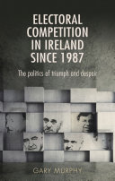 Electoral competition in Ireland since 1987 : the politics of triumph and despair /