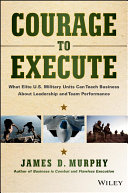 Courage to execute : what elite U.S. military units can teach business about leadersheip and tean performance /