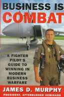 Business is combat : a fighter pilot's guide to winning in modern business warfare /