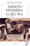 Saints and sinners in the Cristero war : stories of martyrdom from Mexico /