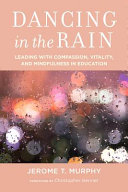 Dancing in the rain : leading with compassion, vitality, and mindfulness in education /