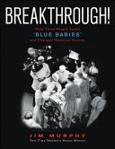 Breakthrough! : how three people saved "blue babies" and changed medicine forever /